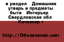  в раздел : Домашняя утварь и предметы быта » Интерьер . Свердловская обл.,Качканар г.